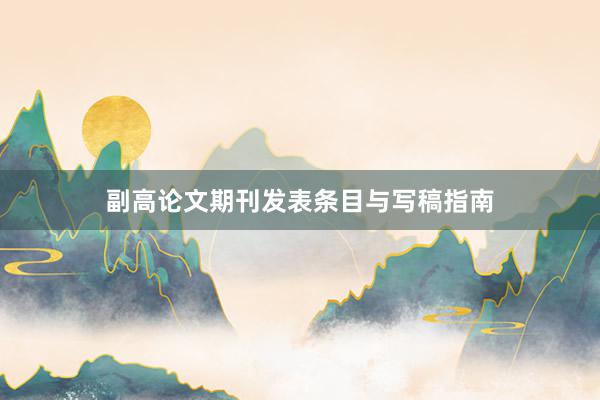 副高论文期刊发表条目与写稿指南