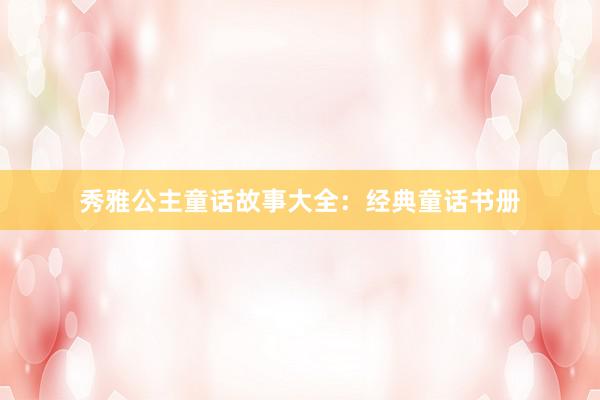 秀雅公主童话故事大全：经典童话书册